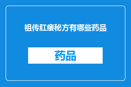 祖传肛瘘秘方有哪些药品(祖传肛瘘秘方中隐藏的药品有哪些？)