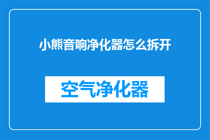 小熊音响净化器怎么拆开(如何拆解小熊音响净化器？)