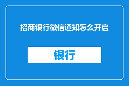 招商银行微信通知怎么开启(如何开启招商银行微信通知功能？)
