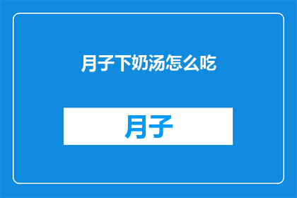 月子下奶汤怎么吃(如何正确享用月子下奶汤以促进乳汁分泌？)
