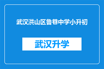 武汉洪山区鲁巷中学小升初(武汉洪山区鲁巷中学小升初考试是否对家长和学生有特殊要求？)