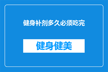 健身补剂多久必须吃完(健身补剂多久必须吃完？)
