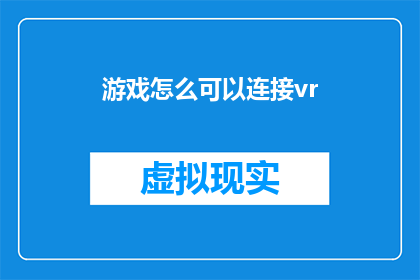 游戏怎么可以连接vr(如何实现游戏与虚拟现实技术的无缝连接？)