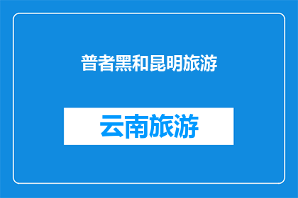 普者黑和昆明旅游(普者黑和昆明：旅游爱好者的终极目的地选择？)