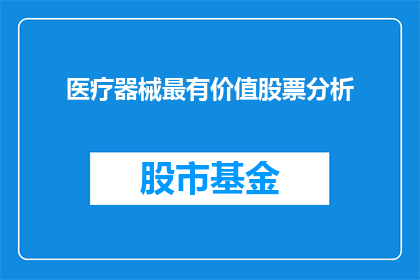 医疗器械最有价值股票分析(医疗器械行业投资价值分析：哪些股票值得关注？)