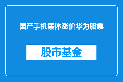 国产手机集体涨价华为股票(华为手机价格集体上涨，国产手机市场将何去何从？)