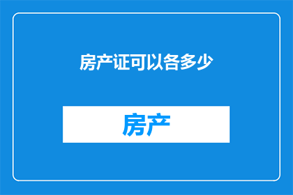 房产证可以各多少(房产证的持有量究竟能有多少？)