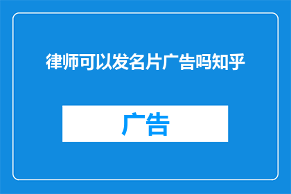 律师可以发名片广告吗知乎(律师能否在知乎上发布名片广告？)
