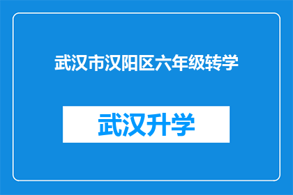 武汉市汉阳区六年级转学(武汉市汉阳区六年级学生面临转学选择，家长和学生该如何应对？)