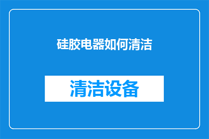 硅胶电器如何清洁(如何有效清洁硅胶电器？)