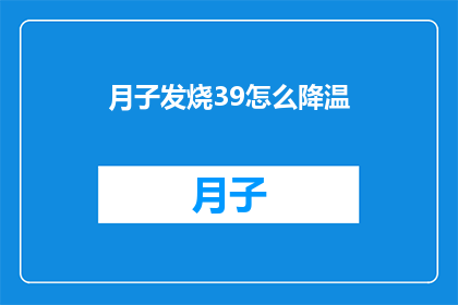 月子发烧39怎么降温(如何有效降低月子期间发烧至39度的温度？)