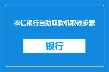 农信银行自助取款机取钱步骤(农信银行自助取款机取钱步骤：您知道如何操作吗？)