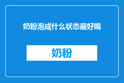 奶粉泡成什么状态最好喝(如何将奶粉泡至最佳饮用状态？)