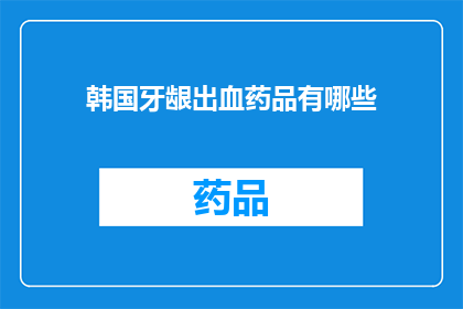 韩国牙龈出血药品有哪些(韩国牙龈出血药品有哪些？)