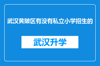 武汉黄陂区有没有私立小学招生的(武汉黄陂区私立小学招生情况如何？)