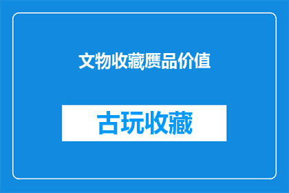 文物收藏赝品价值(文物收藏中赝品的价值究竟如何？)