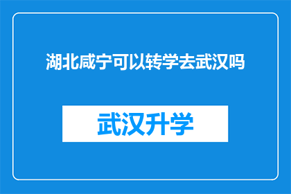 湖北咸宁可以转学去武汉吗(湖北咸宁学生能否转学至武汉就读？)