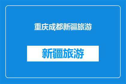 重庆成都新疆旅游(重庆成都与新疆：哪个旅游目的地最令你心动？)