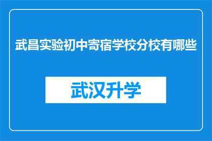 武昌实验初中寄宿学校分校有哪些(武昌实验初中寄宿学校分校有哪些？)