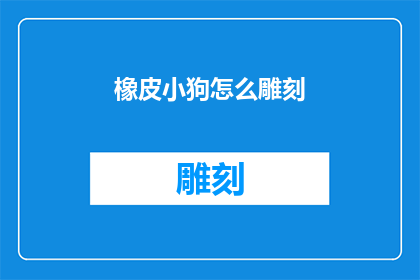 橡皮小狗怎么雕刻(如何雕刻出栩栩如生的橡皮小狗？)