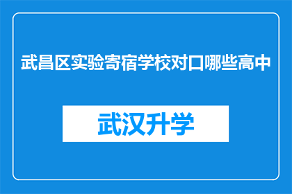 武昌区实验寄宿学校对口哪些高中(武昌区实验寄宿学校对口哪些高中？)