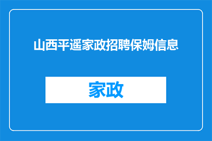 山西平遥家政招聘保姆信息(山西平遥家政行业招聘保姆信息，您准备好加入我们了吗？)