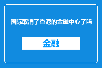 国际取消了香港的金融中心了吗(国际是否已撤销香港的金融中心地位？)