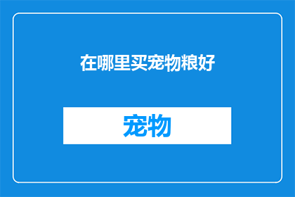 在哪里买宠物粮好(在哪里可以购买到优质的宠物粮？)
