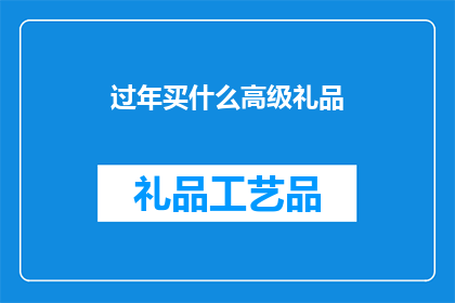 过年买什么高级礼品(过年期间，您是否在寻找一份既实用又不失格调的高级礼品？)