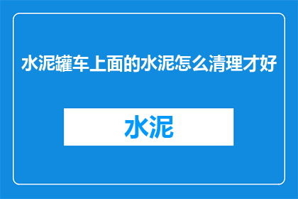 水泥罐车上面的水泥怎么清理才好(如何有效清理水泥罐车上的顽固水泥？)