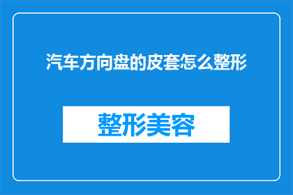 汽车方向盘的皮套怎么整形(如何正确整形汽车方向盘皮套？)