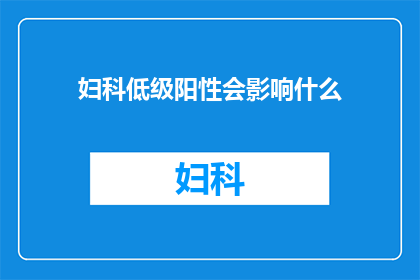 妇科低级阳性会影响什么(妇科低级阳性对健康有何影响？)