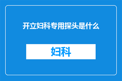 开立妇科专用探头是什么(妇科专用探头的开立过程是什么？)