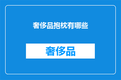 奢侈品抱枕有哪些(您是否好奇，哪些奢侈品品牌推出了令人心动的抱枕？)