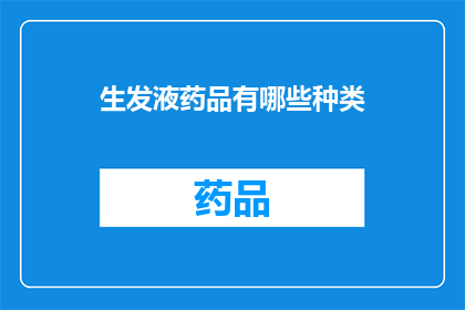 生发液药品有哪些种类(生发液药品种类有哪些？)