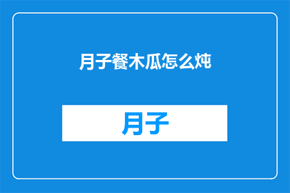 月子餐木瓜怎么炖(如何制作美味的月子餐木瓜炖品？)