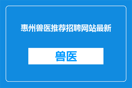 惠州兽医推荐招聘网站最新(惠州地区兽医职位招聘信息最新动态，您是否在寻找合适的工作机会？)