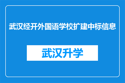 武汉经开外国语学校扩建中标信息(武汉经开外国语学校扩建项目中标信息是否已公布？)