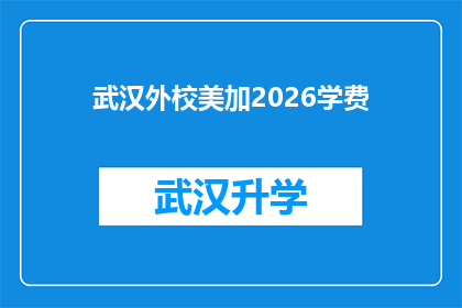武汉外校美加2026学费(武汉外校美加2026年学费是多少？)