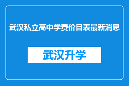 武汉私立高中学费价目表最新消息(武汉私立高中学费最新动态：家长和学生最关心的问题一览)