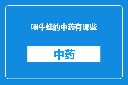 喂牛蛙的中药有哪些(询问中药配方以促进牛蛙生长的疑问长标题：
哪些中药可以喂给牛蛙以促进其健康成长？)