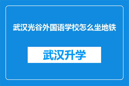 武汉光谷外国语学校怎么坐地铁(如何乘坐地铁前往武汉光谷外国语学校？)