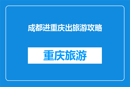 成都进重庆出旅游攻略(成都至重庆的旅游路线：你准备如何规划你的旅程？)