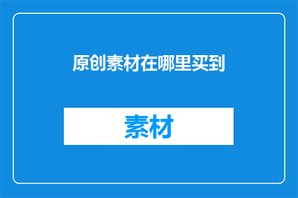 原创素材在哪里买到(在哪里可以购买到原创素材？)