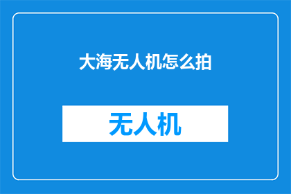 大海无人机怎么拍(如何用大海无人机捕捉壮观的海洋景色？)