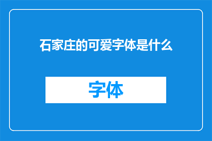 石家庄的可爱字体是什么(石家庄的可爱字体是什么？)
