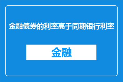 金融债券的利率高于同期银行利率(金融债券的利率是否高于同期银行利率？)