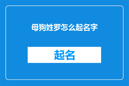 母狗姓罗怎么起名字(如何给一只母狗起一个既独特又富有深意的名字？)