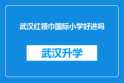 武汉红领巾国际小学好进吗(武汉红领巾国际小学的入学门槛如何？)