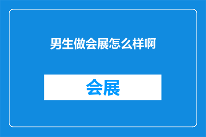 男生做会展怎么样啊(男生参与会展行业，前景如何？)
